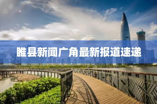 睢縣新聞廣角最新報道速遞
