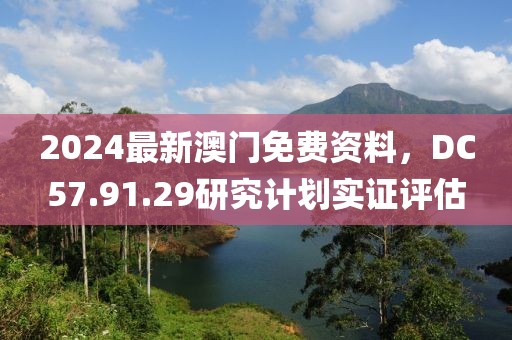 2024最新澳門免費資料，DC57.91.29研究計劃實證評估