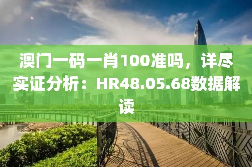 澳門一碼一肖100準(zhǔn)嗎，詳盡實證分析：HR48.05.68數(shù)據(jù)解讀