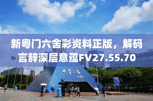 新粵門(mén)六舍彩資料正版，解碼言辭深層意蘊(yùn)FV27.55.70
